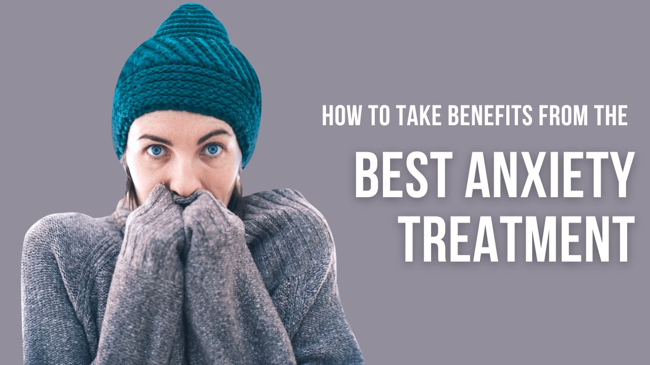 How to Take Benefits from the Best Anxiety Treatment