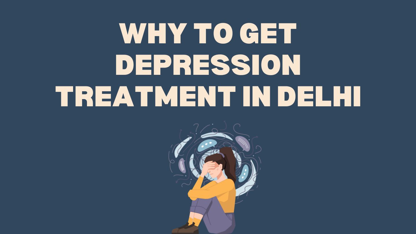 Why to get Depression Treatment in Delhi