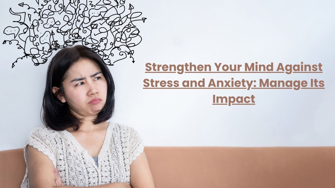 Strengthen Your Mind Against Stress and Anxiety: Manage Its Impact