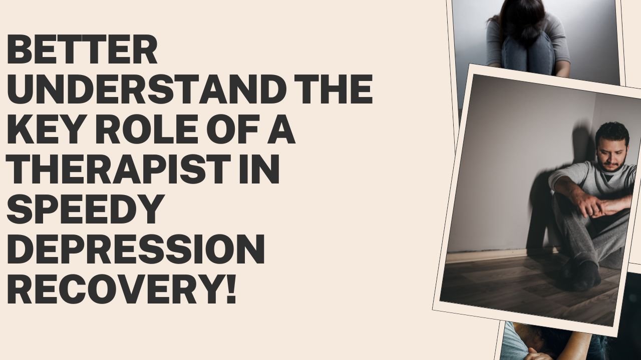Better Understand the Key Role of a Therapist in Speedy Depression Recovery!